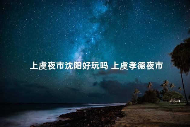 上虞夜市沈阳好玩吗 上虞孝德夜市